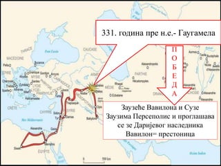 331. година пре н.е.- Гаугамела
Заузеће Вавилона и Сузе
Заузима Персеполис и проглашава
се зе Даријевог наследника
Вавилон= престоница
П
О
Б
Е
Д
А
 