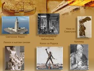 Светионик Фарос Александријска
библиотека
Лаокон и његови синови Колос са Родоса
Архимед
Ника са
Самотраке
 