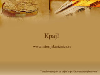 Крај!
www.istorijskariznica.rs
Template преузет са сајта https://poweredtemplate.com/
 