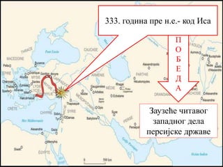 333. година пре н.е.- код Иса
Заузеће читавог
западног дела
персијске државе
П
О
Б
Е
Д
А
 