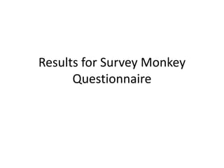 Results for Survey Monkey
Questionnaire
 