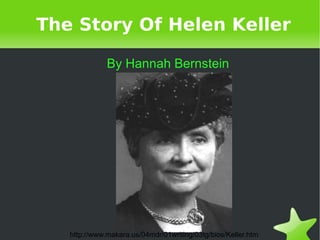 The Story Of Helen Keller By Hannah Bernstein http://www.makara.us/04mdr/01writing/03tg/bios/Keller.htm 