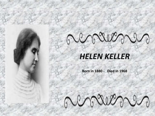 HELEN KELLER
Born in 1880 - Died in 1968
 