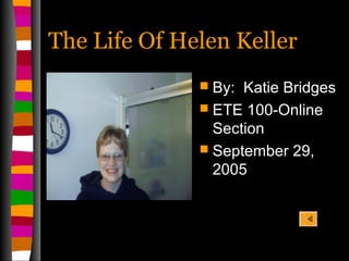 The Life Of Helen KellerThe Life Of Helen Keller
 By: Katie Bridges
 ETE 100-Online
Section
 September 29,
2005
 