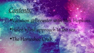 Contents:
•Vacation @Brewster with Mrs. Hopkins.
•Helen’s first approach to the sea.
•The Horseshoe Crab.
 