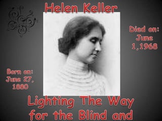 Helen Keller Died on: June 1,1968 Born on: June 27, 1880 Lighting The Way for the Blind and the Deaf 