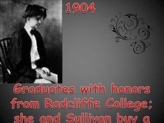1904Graduates with honors from Radcliffe College; she and Sullivan buy a farmhouse in Wrentham, Massachusetts.