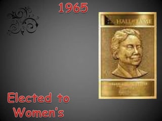 1965Elected to Women’s Hall of Fame.