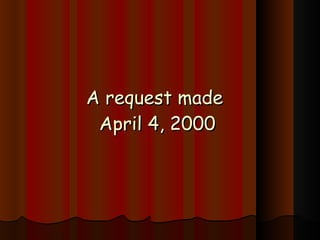 A request made  April 4, 2000 