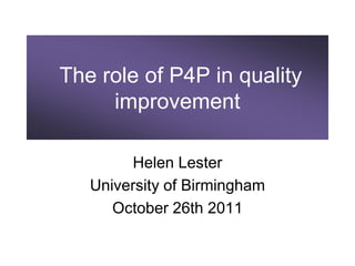 The role of P4P in quality
     improvement

        Helen Lester
   University of Birmingham
      October 26th 2011
 