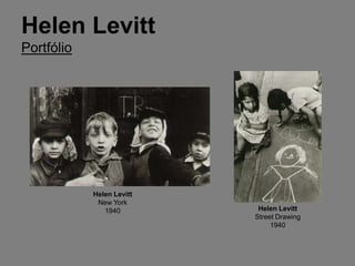 Helen Levitt
Portfólio




            Helen Levitt
             New York
               1940         Helen Levitt
                           Street Drawing
                                1940
 