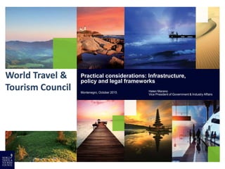 World Travel &
Tourism Council
Practical considerations: Infrastructure,
policy and legal frameworks
Montenegro, October 2015 Helen Marano
Vice President of Government & Industry Affairs
 