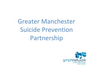 Greater Manchester
Suicide Prevention
Partnership
 