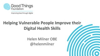 Helping Vulnerable People Improve their
Digital Health Skills
Helen Milner OBE
@helenmilner
 
