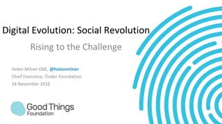 Digital Evolution: Social Revolution
Rising to the Challenge
Helen Milner OBE, @helenmilner
Chief Executive, Tinder Foundation
24 November 2016
 