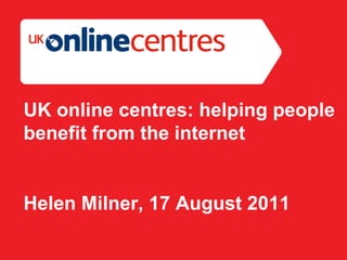 Section Divider: Heading intro here. UK online centres: helping people benefit from the internet Helen Milner, 17 August 2011 