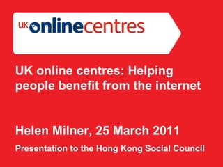 Section Divider: Heading intro here. UK online centres: Helping people benefit from the internet Helen Milner, 25 March 2011 Presentation to the Hong Kong Social Council 