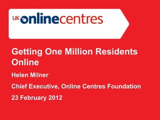 Section Divider: Heading intro here. Getting One Million Residents Online Helen Milner Chief Executive, Online Centres Foundation 23 February 2012 