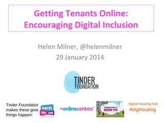 Getting Tenants Online:
Encouraging Digital Inclusion
Helen Milner, @helenmilner
29 January 2014

Tinder Foundation
makes these good
things happen:

 