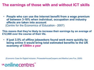 The earnings of those with and without ICT skills <ul><ul><li>People who can use the internet benefit from a wage premium ...