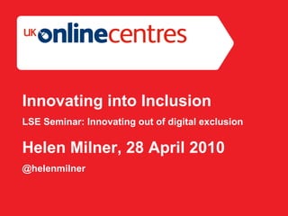 Section Divider: Heading intro here. Innovating into Inclusion LSE Seminar: Innovating out of digital exclusion Helen Milner, 28 April 2010 @helenmilner 