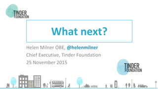 Digital Inclusion
Social Inclusion
Helen Milner OBE, @helenmilner
Chief Executive, Tinder Foundation
25 November 2015
What next?
Helen Milner OBE, @helenmilner
Chief Executive, Tinder Foundation
25 November 2015
 
