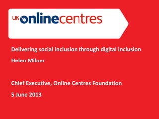 Section Divider: Heading intro here.
Delivering social inclusion through digital inclusion
Helen Milner
Chief Executive, Online Centres Foundation
5 June 2013
 