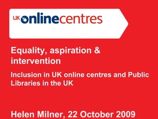 Section Divider: Heading intro here. Equality, aspiration & intervention  Inclusion in UK online centres and Public Libraries in the UK  Helen Milner, 22 October 2009 