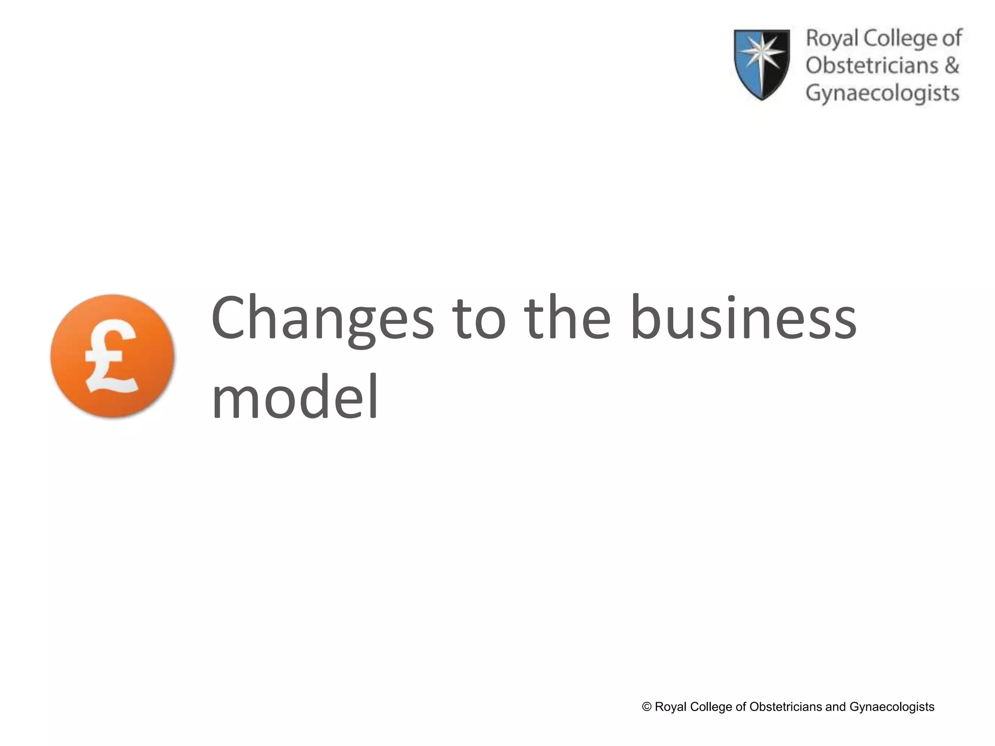 © Royal College of Obstetricians and Gynaecologists
Changes to the business
model
 