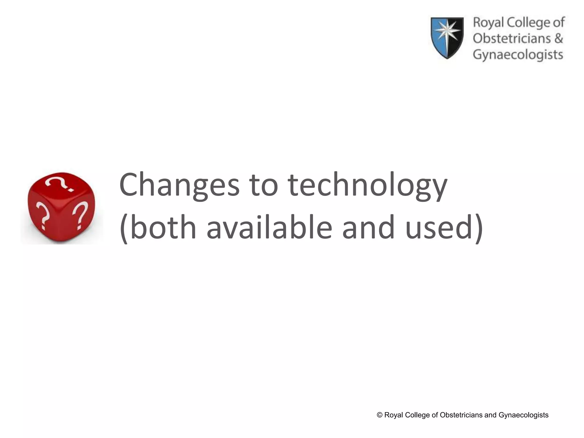 © Royal College of Obstetricians and Gynaecologists
Changes to technology
(both available and used)
 