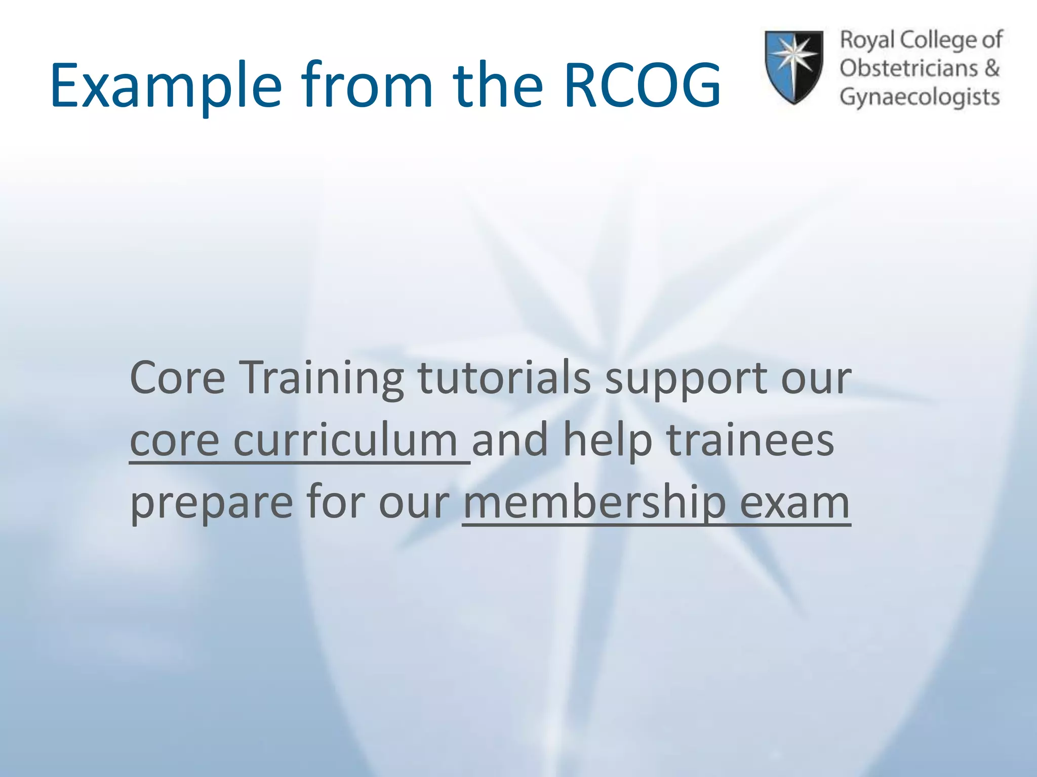 © Royal College of Obstetricians and Gynaecologists
Example from the RCOG
Core Training tutorials support our
core curriculum and help trainees
prepare for our membership exam
 