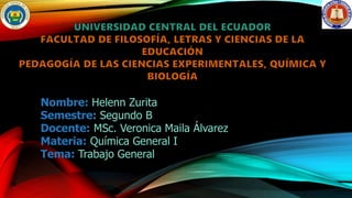 Nombre: Helenn Zurita
Semestre: Segundo B
Docente: MSc. Veronica Maila Álvarez
Materia: Química General I
Tema: Trabajo General
 