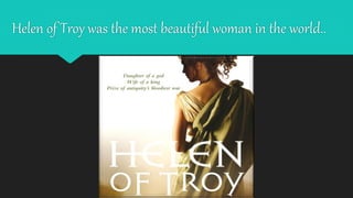 Helen of Troy was the most beautiful woman in the world..
 