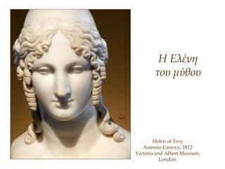 Helen of Troy
Antonio Canova, 1812
Victoria and Albert Museum,
London.
Η Ελένη
του μύθου
 