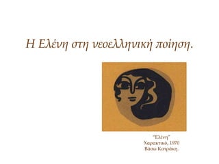 Η Ελένη στη νεοελληνική ποίηση.
“Ελένη”
Χαρακτικό, 1970
Βάσω Κατράκη.
 
