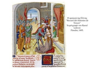 Η αρπαγή της Ελένης
“Recueil des histories de
Troyes”
Χειρόγραφο του Raoul
Lefevre
Flandre, 1495.
 