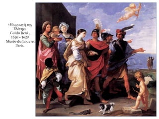 «Η αρπαγή της
Ελένης»
Guido Reni ,
1626 – 1629
Musée du Louvre,
Paris.
 