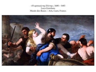 «Η αρπαγή της Ελένης», 1680 – 1683
Luca Giordano
Musée des Beaux – Arts, Caen, France.
 