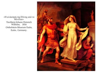 «Η ανάκτηση της Ελένης από το
Μενέλαο»
Tischbein Johann Heinrich
Wilhelm, 1816
Ostholstein-Museum Eutin,
Eutin, Germany.
 