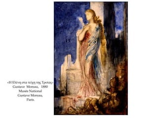 «Η Ελένη στα τείχη της Τροίας»
Gustave Moreau, 1880
Musée National
Gustave Moreau,
Paris.
 