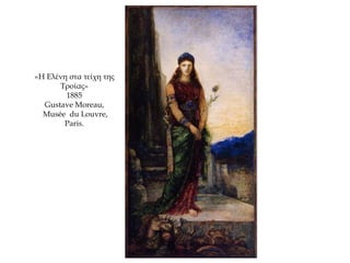 «Η Ελένη στα τείχη της
Τροίας»
1885
Gustave Moreau,
Musée du Louvre,
Paris.
 