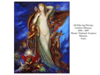 «Η δόξα της Ελένης»
Gustave Moreau,
1896 – 1897
Musée National Gustave
Moreau,
Paris.
 