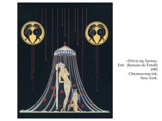 «Ελένη της Τροίας»
Erté (Romain de Tirtoff)
1985
Chromocomp.ink,
New York.
 