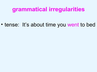 grammatical irregularities tense:  It’s about time you  went  to bed 