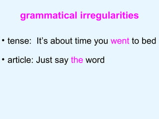 grammatical irregularities tense:  It’s about time you  went  to bed article: Just say  the  word 
