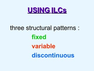 USING   ILCs three structural patterns : fixed variable discontinuous 