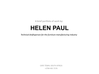 HELEN PAUL
A brief portfolio of work by:
CAPE TOWN, SOUTH AFRICA
+2784 401 7176
Technical draftsperson for the furniture manufacturing industry
 