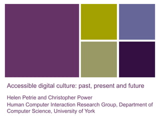 Accessible digital culture: past, present and future Helen Petrie and Christopher Power Human Computer Interaction Research Group, Department of Computer Science, University of York 