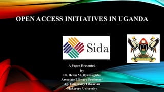 OPEN ACCESS INITIATIVES IN UGANDA
A Paper Presented
by
Dr. Helen M. Byamugisha
Associate Library Professor/
Ag. University Librarian
Makerere University
 