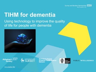 TIHM for dementia
Using technology to improve the quality
of life for people with dementia
 